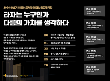 2026 하반기 해돋이도서관 테마인문고전특강 타자는 누구인가 다름의 가치를 생각하다 이 강좌는 남들과 다르다는 이유로 손쉽게 ‘타자’로 분류되는 존재, 주류 질서로 매끄럽게 포섭되지 않는 존재로서의 타자에 관심 가진다. ‘동시대 문학 및 영화는 타자를 어떻게 재현하는가’, ‘타자는 누구이며 그것을 명명하는 자는 누구인가’, ‘사회는 타자와 어떤 관계를 맺어왔는가’, ‘현대사회에서 ‘타자성’은 어떤 의미를 지니는가’ 등이 우리의 질문이다. 일시 2026년 10월 22일 ~ 11월 19일 매주 목요일 15:00~17:00, 총5회 장소 해돋이도서관 2층 해돋이홀 대상 시민, 학생 및 교직원 신청 연수구립도서관 홈페이지 문의 032-749-6954 주최 인천대학교 인문학연구소 해돋이도서관 1차시 10/22 한강 『채식주의자』 신수정(명지대) 2차시 10/29 최현숙 『할매의 탄생』 최현숙(구술생애사 작가) 3차시 11/05 프란츠 카프카 『변신』 목승숙(인천대) 4차시 11/12 모신 하미드 『주저하는 근본주의자』 왕은철(전북대) 5차시 11/19 봉준호 <기생충> 윤준식(서울대) 인천대학교 인문학연구소 해돋이도서관
